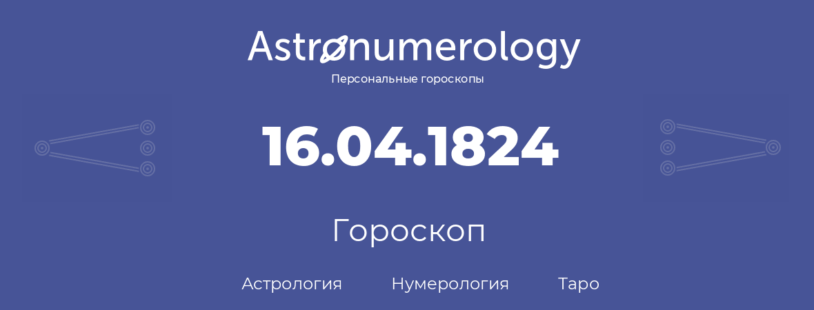 гороскоп астрологии, нумерологии и таро по дню рождения 16.04.1824 (16 апреля 1824, года)