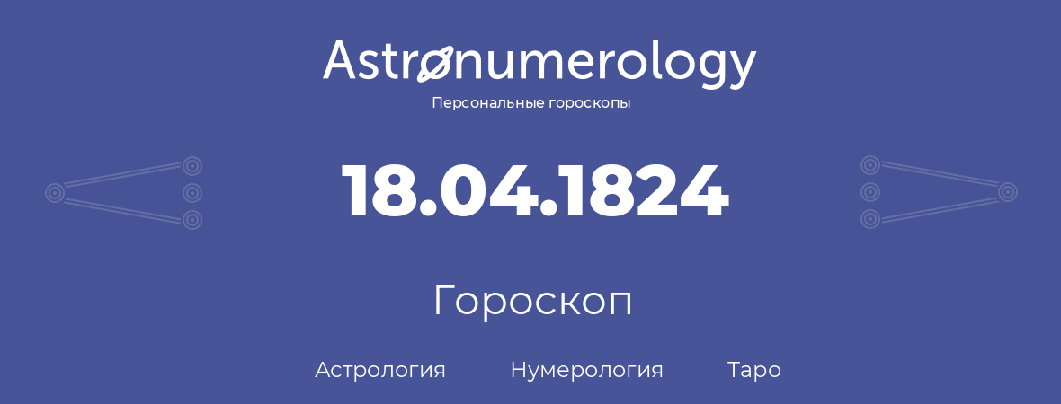 гороскоп астрологии, нумерологии и таро по дню рождения 18.04.1824 (18 апреля 1824, года)