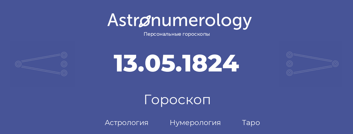 гороскоп астрологии, нумерологии и таро по дню рождения 13.05.1824 (13 мая 1824, года)