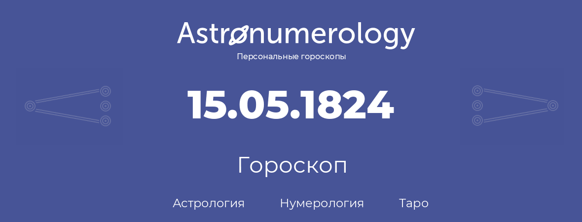 гороскоп астрологии, нумерологии и таро по дню рождения 15.05.1824 (15 мая 1824, года)