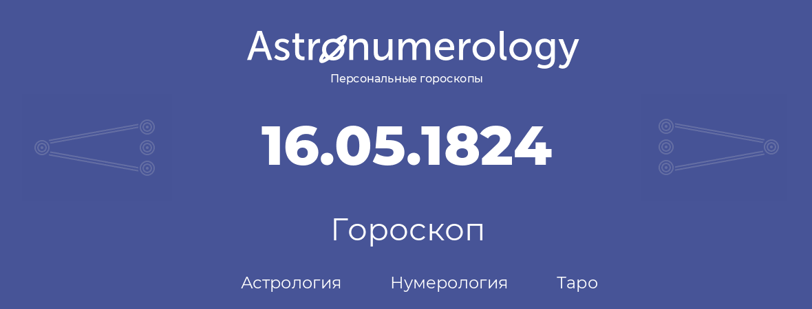 гороскоп астрологии, нумерологии и таро по дню рождения 16.05.1824 (16 мая 1824, года)