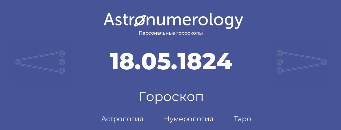 гороскоп астрологии, нумерологии и таро по дню рождения 18.05.1824 (18 мая 1824, года)