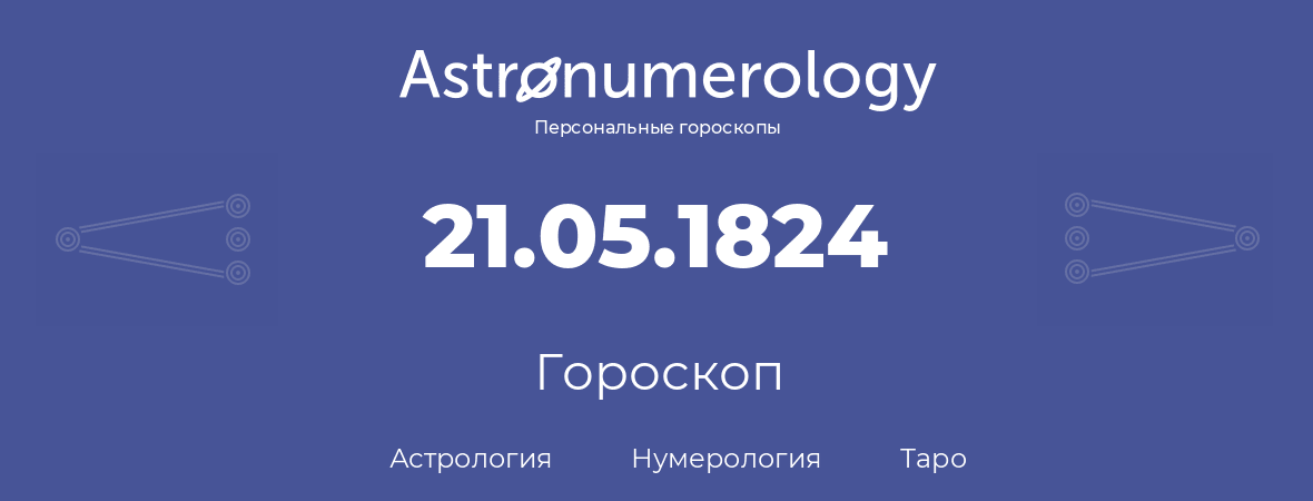 гороскоп астрологии, нумерологии и таро по дню рождения 21.05.1824 (21 мая 1824, года)
