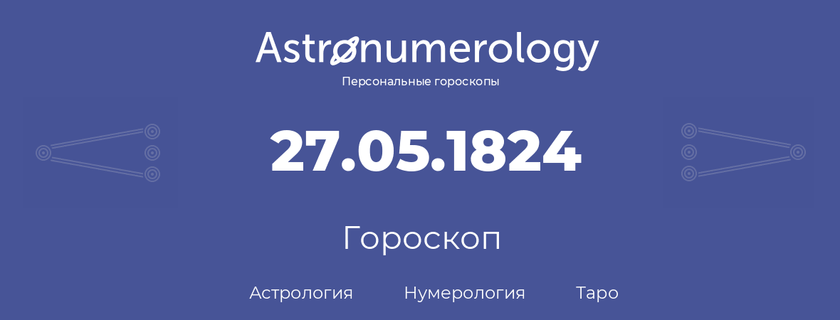 гороскоп астрологии, нумерологии и таро по дню рождения 27.05.1824 (27 мая 1824, года)