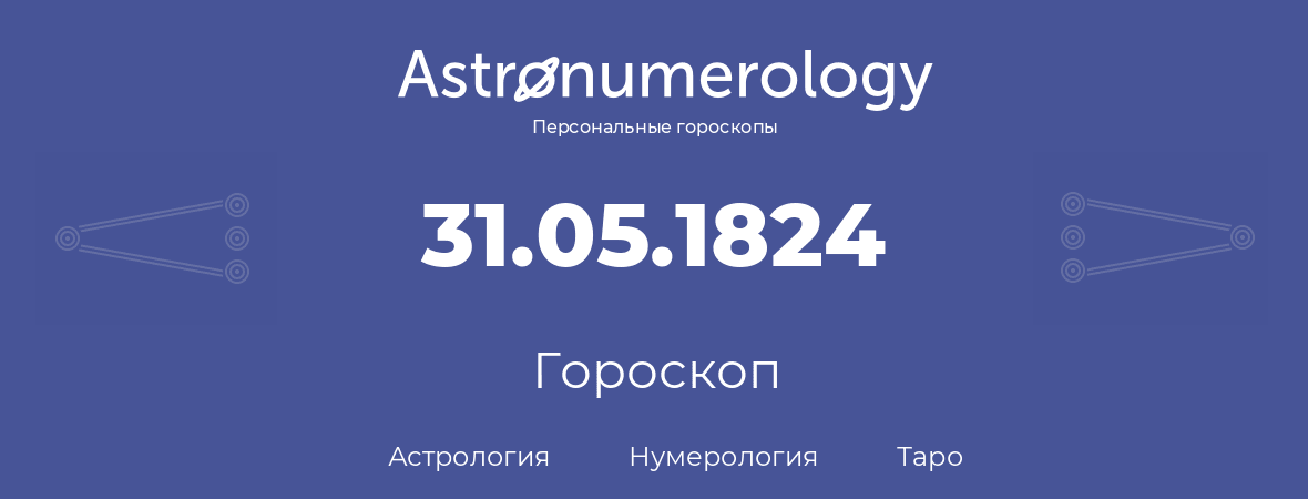 гороскоп астрологии, нумерологии и таро по дню рождения 31.05.1824 (31 мая 1824, года)