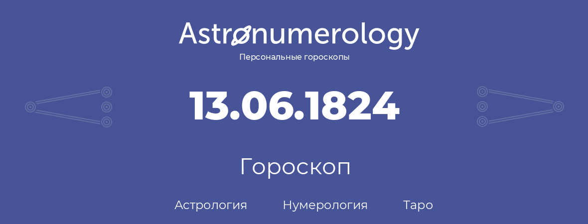 гороскоп астрологии, нумерологии и таро по дню рождения 13.06.1824 (13 июня 1824, года)