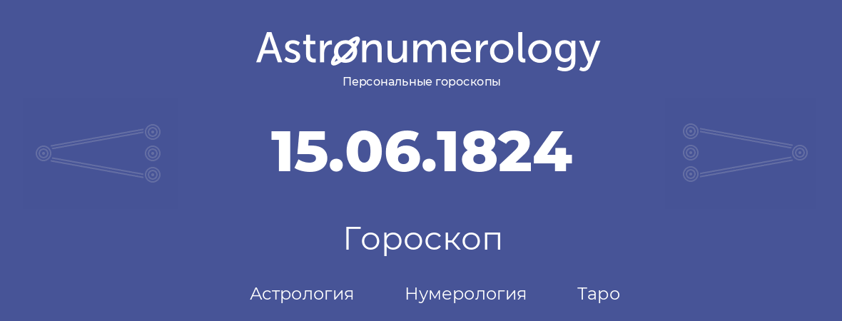 гороскоп астрологии, нумерологии и таро по дню рождения 15.06.1824 (15 июня 1824, года)