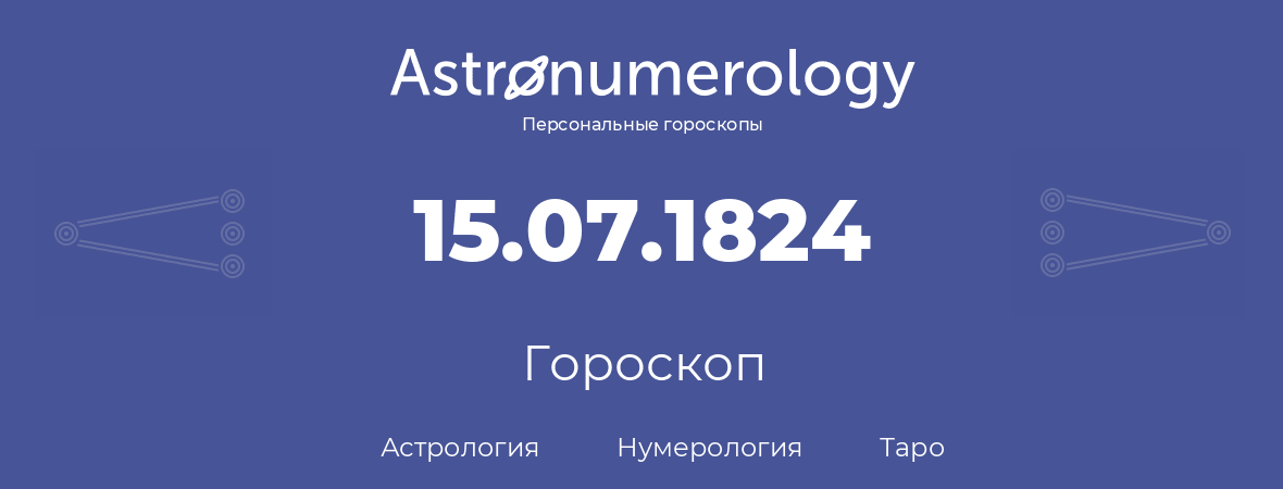 гороскоп астрологии, нумерологии и таро по дню рождения 15.07.1824 (15 июля 1824, года)