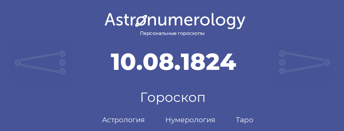 гороскоп астрологии, нумерологии и таро по дню рождения 10.08.1824 (10 августа 1824, года)
