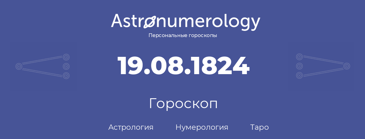 гороскоп астрологии, нумерологии и таро по дню рождения 19.08.1824 (19 августа 1824, года)