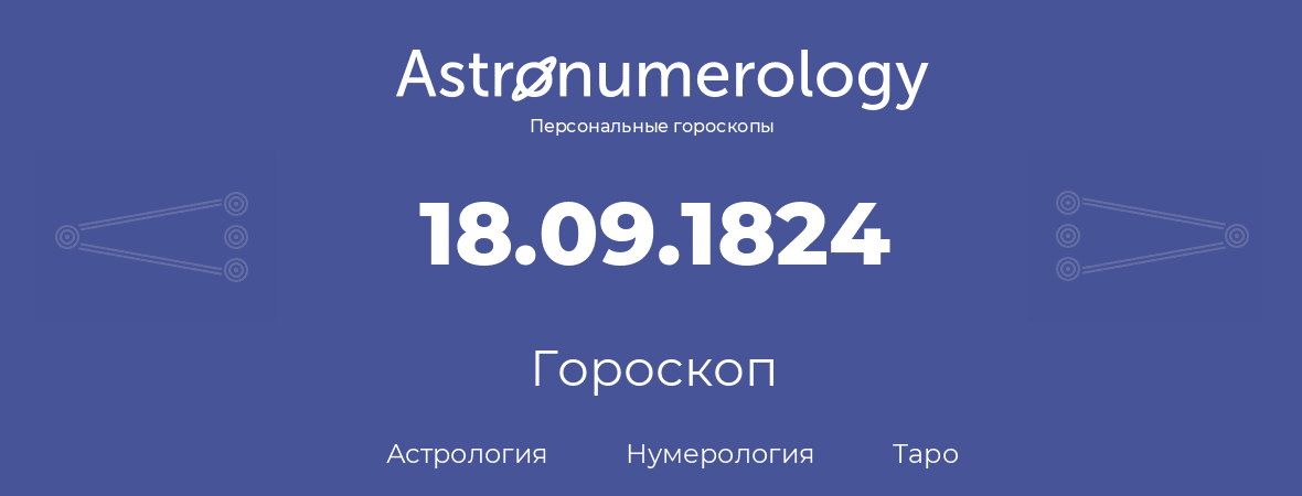 гороскоп астрологии, нумерологии и таро по дню рождения 18.09.1824 (18 сентября 1824, года)