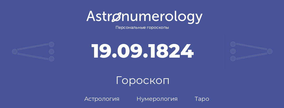 гороскоп астрологии, нумерологии и таро по дню рождения 19.09.1824 (19 сентября 1824, года)