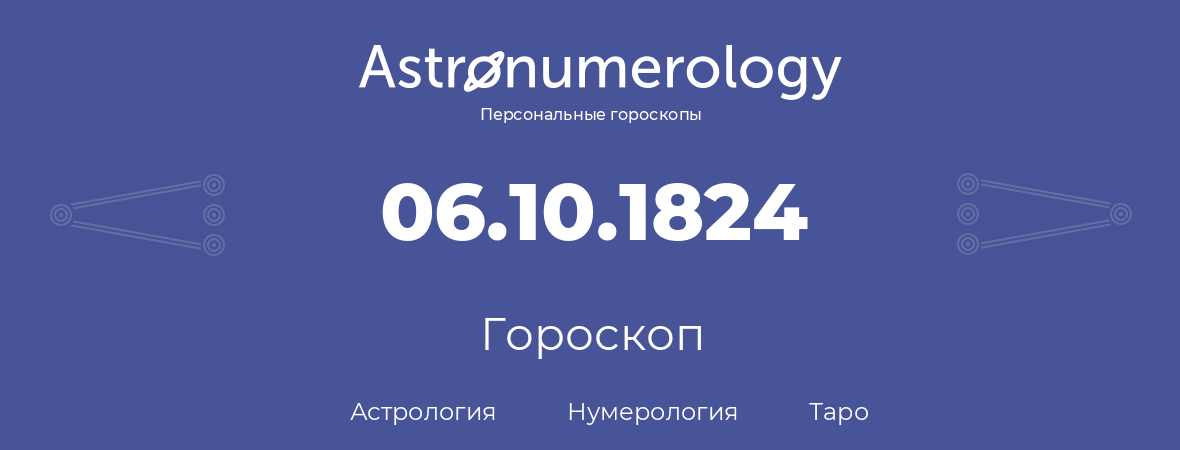 гороскоп астрологии, нумерологии и таро по дню рождения 06.10.1824 (06 октября 1824, года)