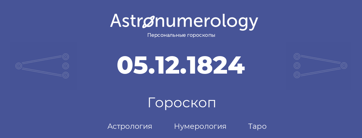 гороскоп астрологии, нумерологии и таро по дню рождения 05.12.1824 (05 декабря 1824, года)