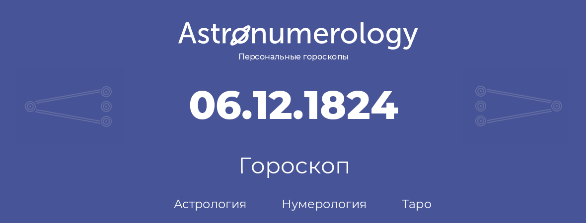 гороскоп астрологии, нумерологии и таро по дню рождения 06.12.1824 (6 декабря 1824, года)