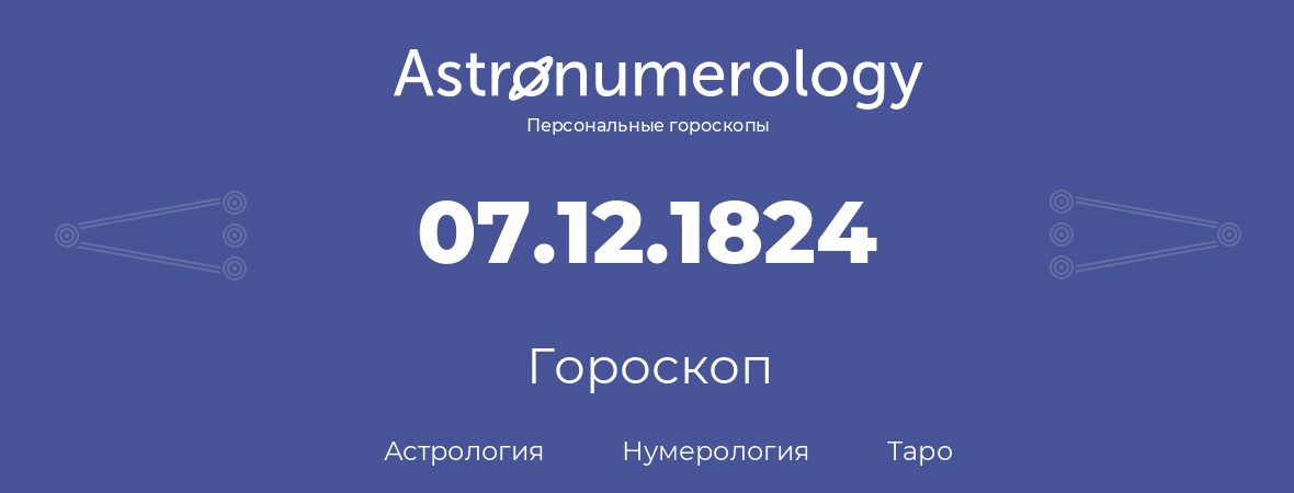 гороскоп астрологии, нумерологии и таро по дню рождения 07.12.1824 (7 декабря 1824, года)