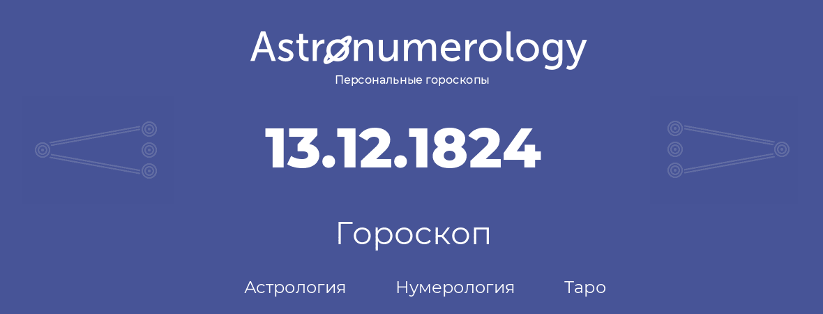 гороскоп астрологии, нумерологии и таро по дню рождения 13.12.1824 (13 декабря 1824, года)