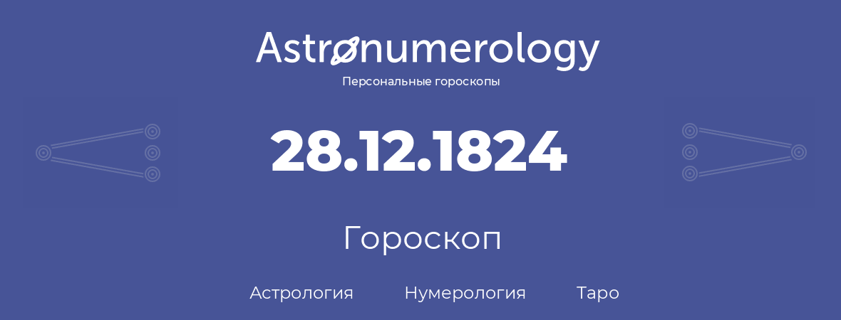 гороскоп астрологии, нумерологии и таро по дню рождения 28.12.1824 (28 декабря 1824, года)