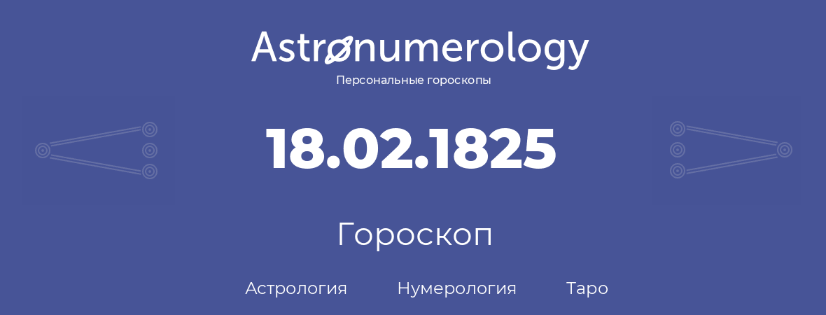 гороскоп астрологии, нумерологии и таро по дню рождения 18.02.1825 (18 февраля 1825, года)