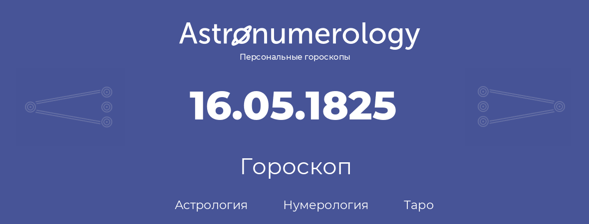 гороскоп астрологии, нумерологии и таро по дню рождения 16.05.1825 (16 мая 1825, года)