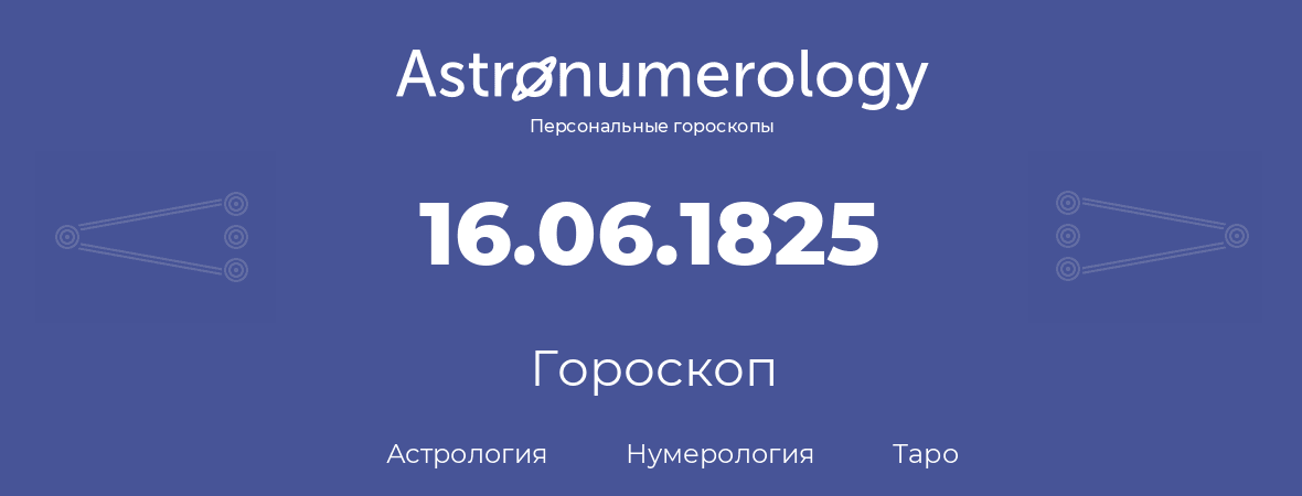 гороскоп астрологии, нумерологии и таро по дню рождения 16.06.1825 (16 июня 1825, года)