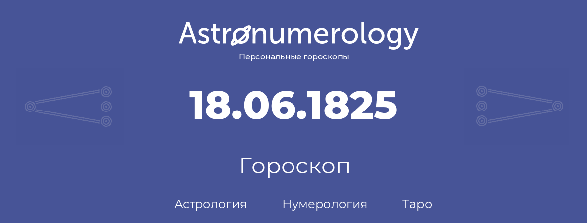 гороскоп астрологии, нумерологии и таро по дню рождения 18.06.1825 (18 июня 1825, года)