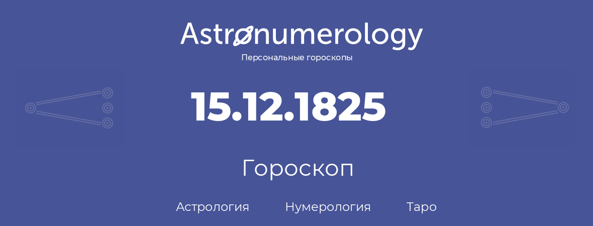 гороскоп астрологии, нумерологии и таро по дню рождения 15.12.1825 (15 декабря 1825, года)