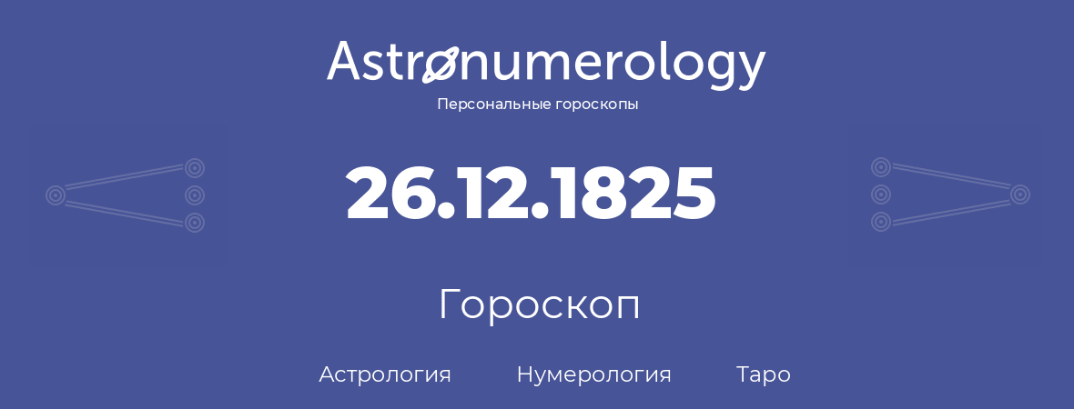 гороскоп астрологии, нумерологии и таро по дню рождения 26.12.1825 (26 декабря 1825, года)