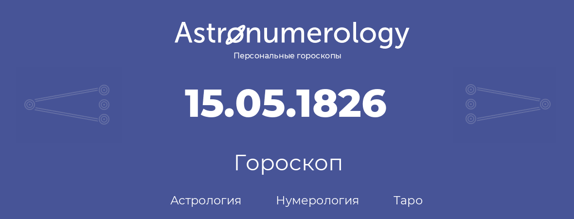 гороскоп астрологии, нумерологии и таро по дню рождения 15.05.1826 (15 мая 1826, года)