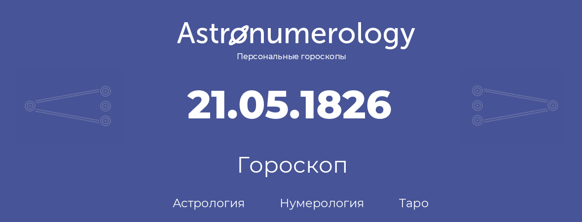 гороскоп астрологии, нумерологии и таро по дню рождения 21.05.1826 (21 мая 1826, года)