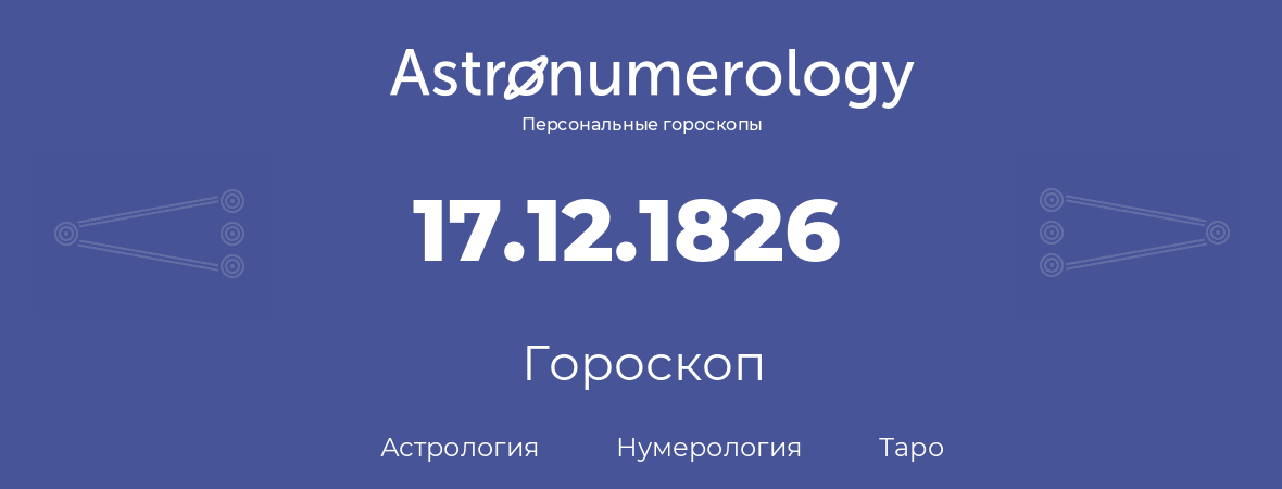 гороскоп астрологии, нумерологии и таро по дню рождения 17.12.1826 (17 декабря 1826, года)