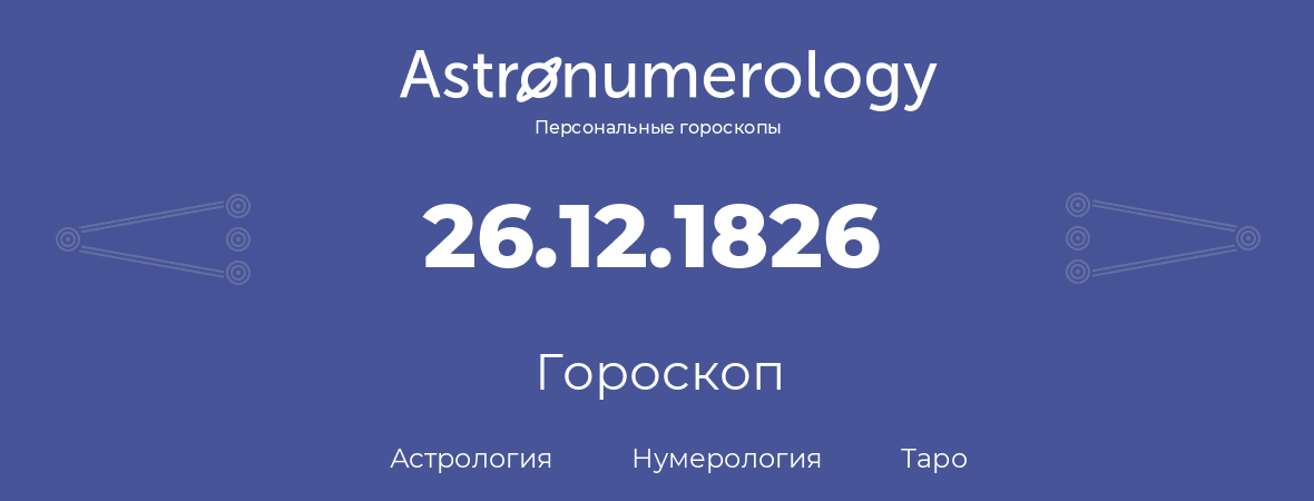 гороскоп астрологии, нумерологии и таро по дню рождения 26.12.1826 (26 декабря 1826, года)
