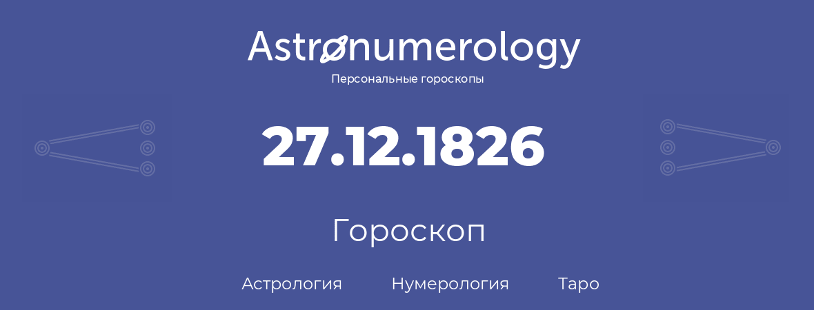 гороскоп астрологии, нумерологии и таро по дню рождения 27.12.1826 (27 декабря 1826, года)