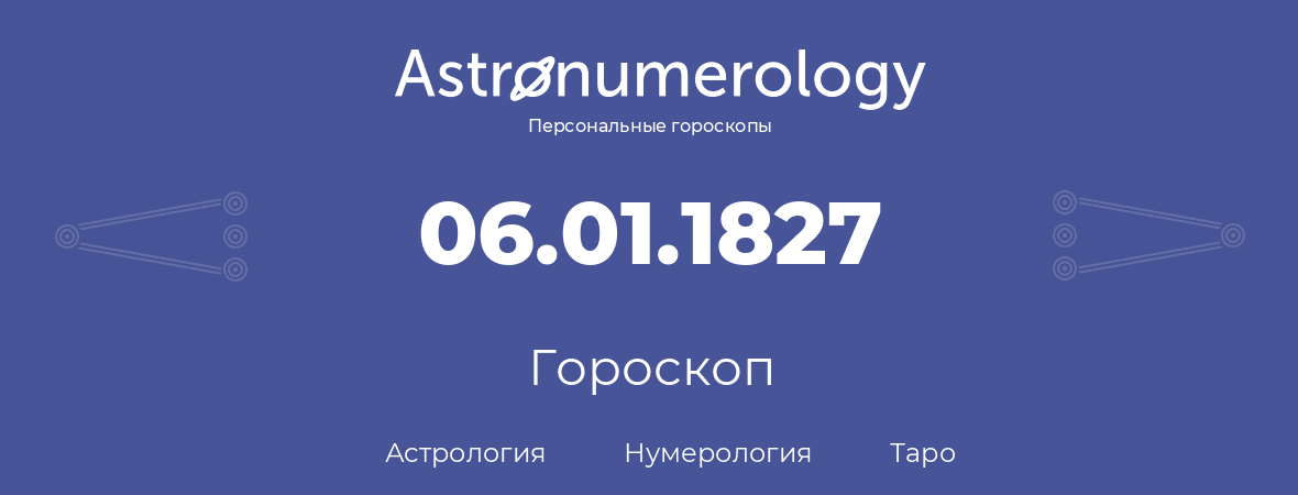 гороскоп астрологии, нумерологии и таро по дню рождения 06.01.1827 (6 января 1827, года)