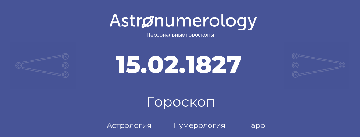 гороскоп астрологии, нумерологии и таро по дню рождения 15.02.1827 (15 февраля 1827, года)