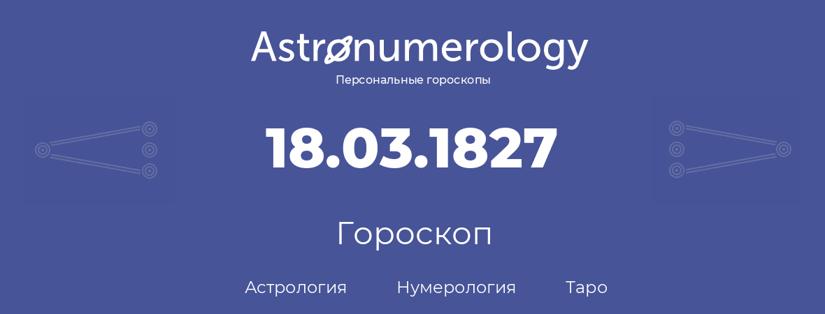 гороскоп астрологии, нумерологии и таро по дню рождения 18.03.1827 (18 марта 1827, года)