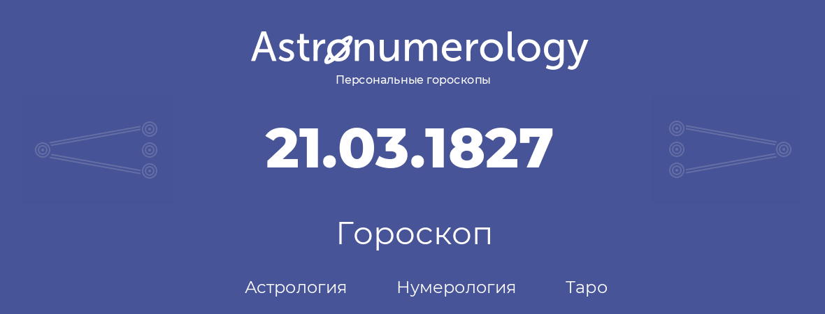 гороскоп астрологии, нумерологии и таро по дню рождения 21.03.1827 (21 марта 1827, года)