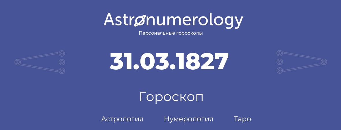 гороскоп астрологии, нумерологии и таро по дню рождения 31.03.1827 (31 марта 1827, года)