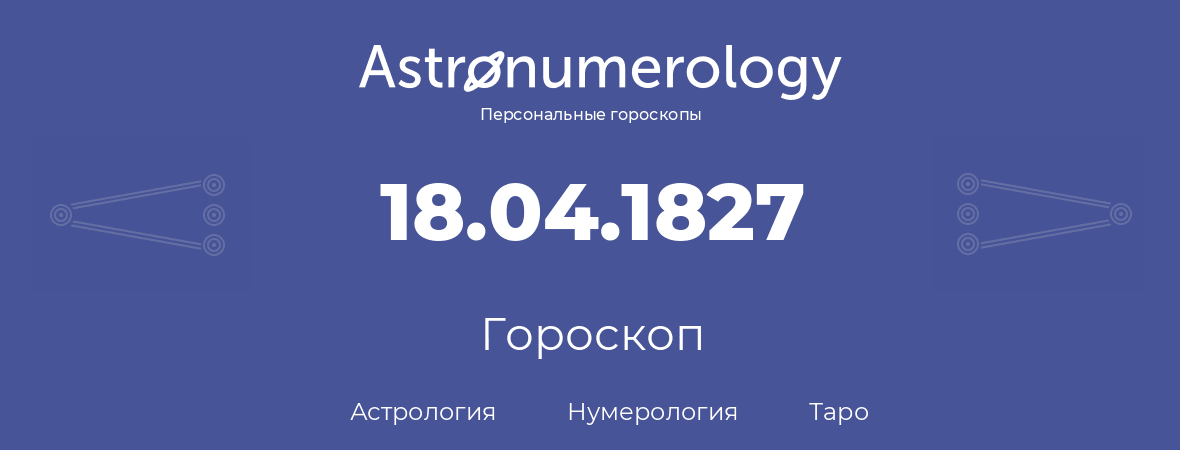 гороскоп астрологии, нумерологии и таро по дню рождения 18.04.1827 (18 апреля 1827, года)