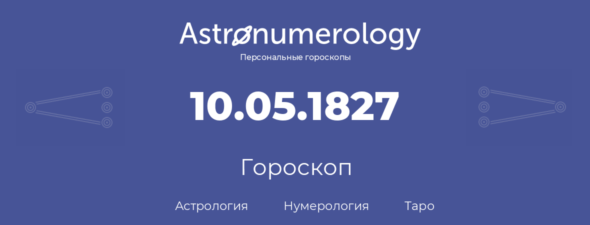 гороскоп астрологии, нумерологии и таро по дню рождения 10.05.1827 (10 мая 1827, года)