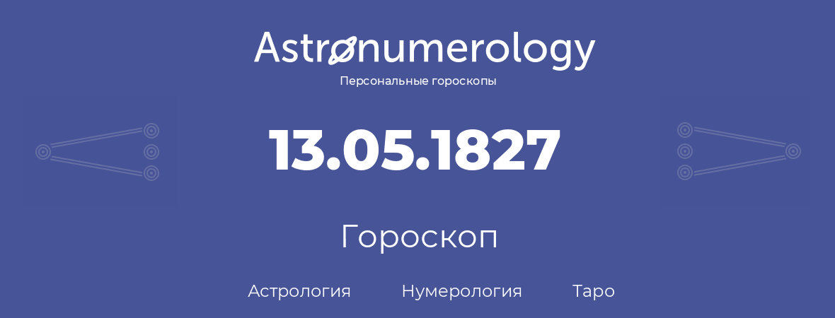гороскоп астрологии, нумерологии и таро по дню рождения 13.05.1827 (13 мая 1827, года)