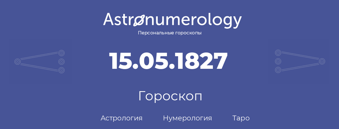 гороскоп астрологии, нумерологии и таро по дню рождения 15.05.1827 (15 мая 1827, года)
