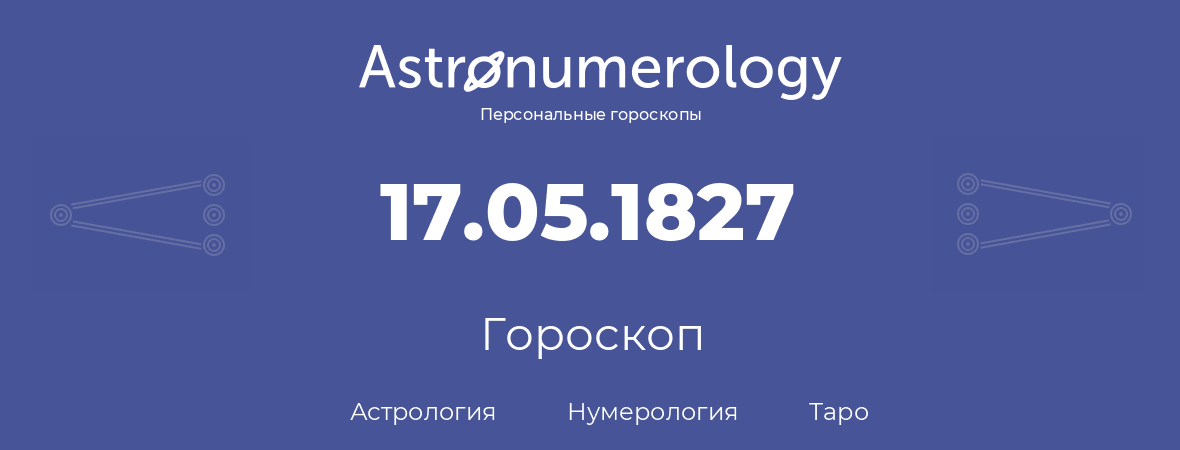 гороскоп астрологии, нумерологии и таро по дню рождения 17.05.1827 (17 мая 1827, года)