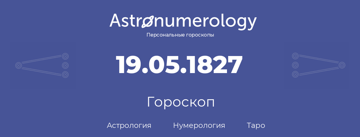 гороскоп астрологии, нумерологии и таро по дню рождения 19.05.1827 (19 мая 1827, года)