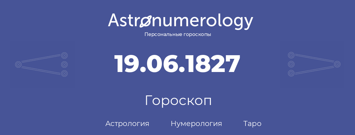гороскоп астрологии, нумерологии и таро по дню рождения 19.06.1827 (19 июня 1827, года)