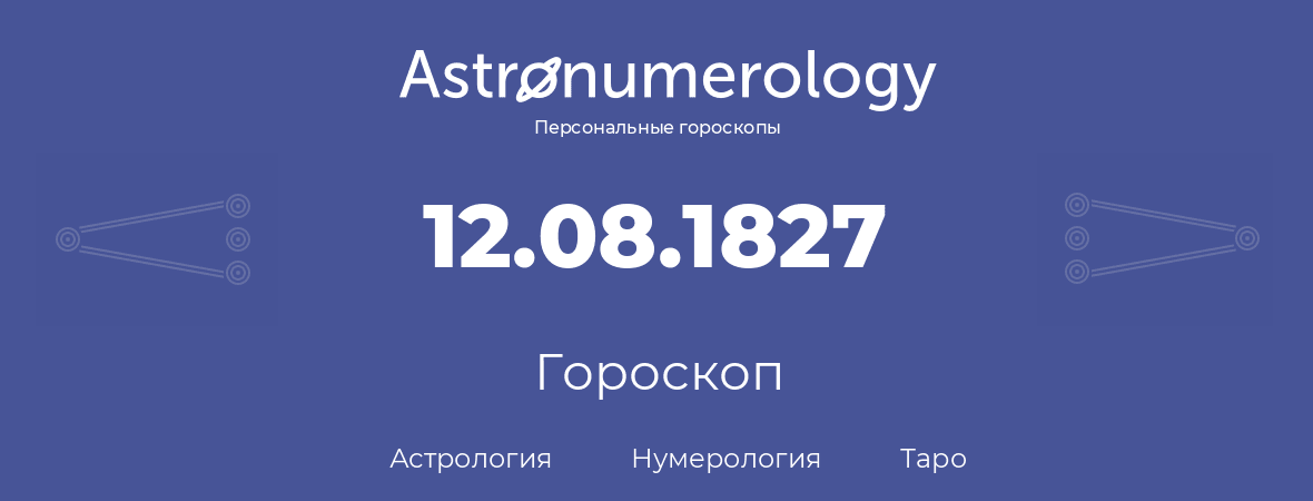 гороскоп астрологии, нумерологии и таро по дню рождения 12.08.1827 (12 августа 1827, года)