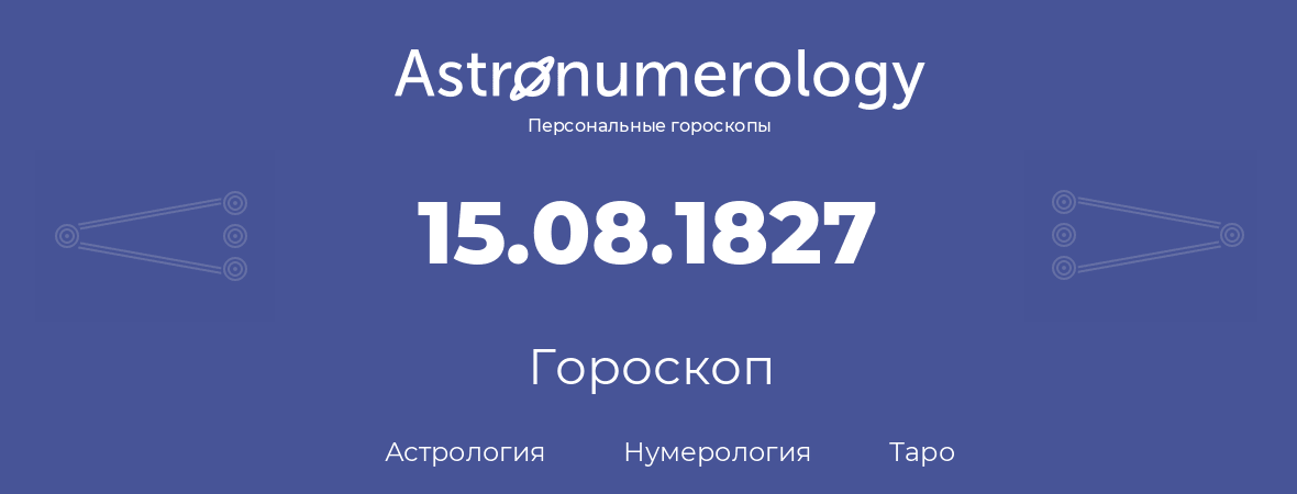 гороскоп астрологии, нумерологии и таро по дню рождения 15.08.1827 (15 августа 1827, года)