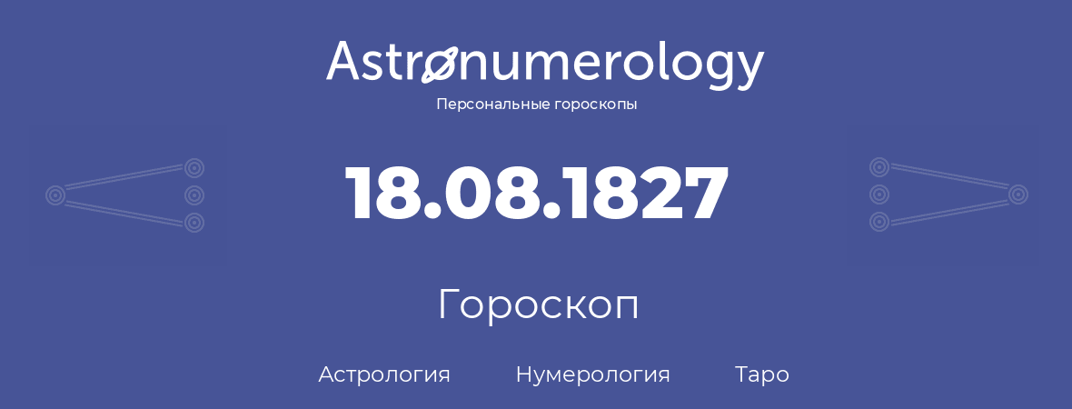гороскоп астрологии, нумерологии и таро по дню рождения 18.08.1827 (18 августа 1827, года)