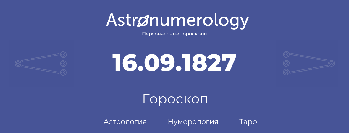 гороскоп астрологии, нумерологии и таро по дню рождения 16.09.1827 (16 сентября 1827, года)