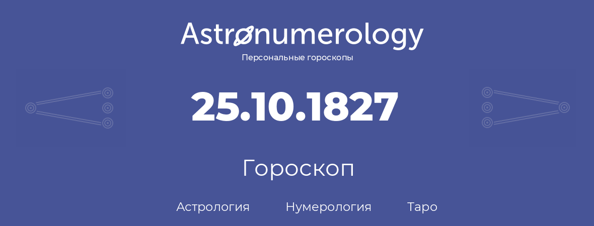 гороскоп астрологии, нумерологии и таро по дню рождения 25.10.1827 (25 октября 1827, года)